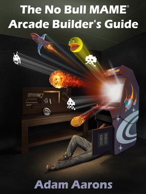 cover image of The No Bull MAME Arcade Builder's Guide -or- How to Build Your MAME Compatible Home Video Arcade Cabinet Project
